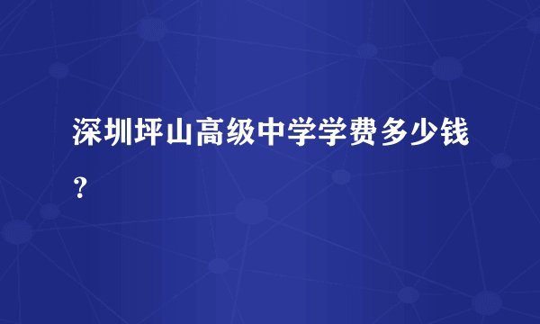深圳坪山高级中学学费多少钱?