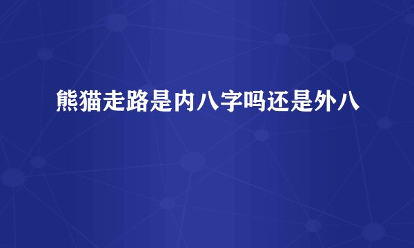 熊猫走路是内八字吗还是外八