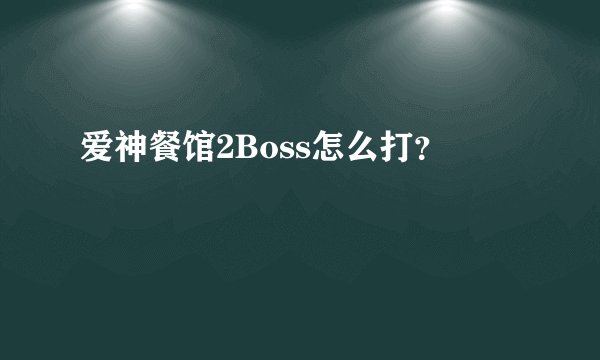 爱神餐馆2Boss怎么打?