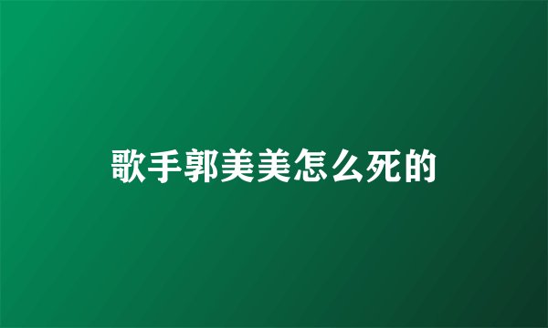 歌手郭美美怎么死的