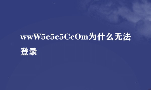 wwW5c5c5CcOm为什么无法登录
