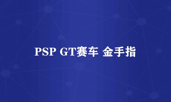 PSP GT赛车 金手指