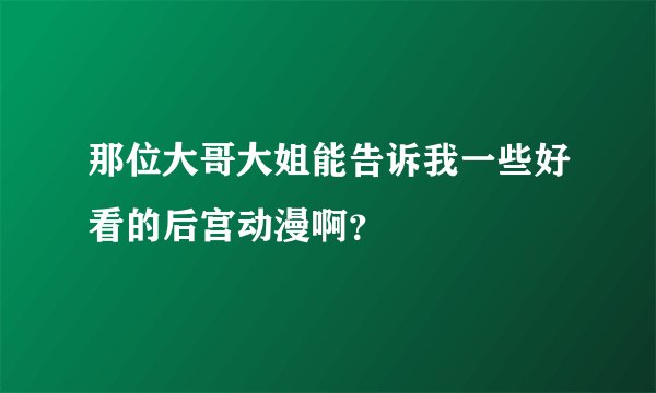 那位大哥大姐能告诉我一些好看的后宫动漫啊？