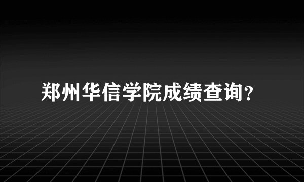 郑州华信学院成绩查询？