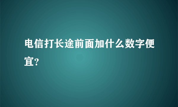 电信打长途前面加什么数字便宜?