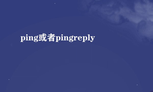 ping或者pingreply