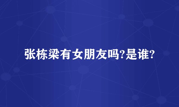 张栋梁有女朋友吗?是谁?