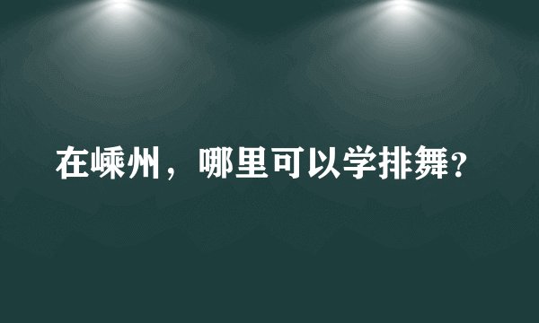在嵊州，哪里可以学排舞？