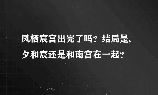 凤栖宸宫出完了吗?结局是,夕和宸还是和南宫在一起?