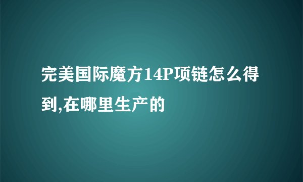 完美国际魔方14P项链怎么得到,在哪里生产的