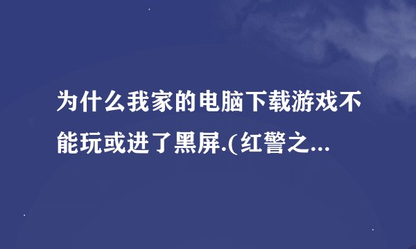 为什么我家的电脑下载游戏不能玩或进了黑屏.(红警之共和国之辉2)