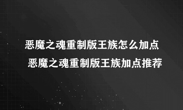 恶魔之魂重制版王族怎么加点 恶魔之魂重制版王族加点推荐