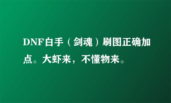 DNF白手（剑魂）刷图正确加点。大虾来，不懂物来。