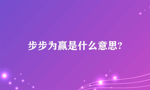 步步为赢是什么意思?