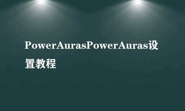 PowerAurasPowerAuras设置教程