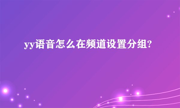 yy语音怎么在频道设置分组?