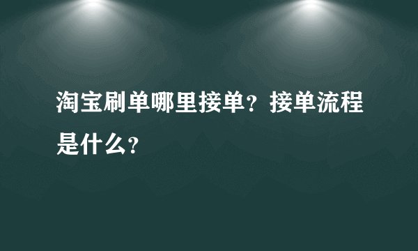 淘宝刷单哪里接单?接单流程是什么?