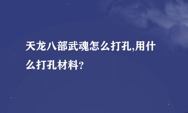天龙八部武魂怎么打孔,用什么打孔材料?