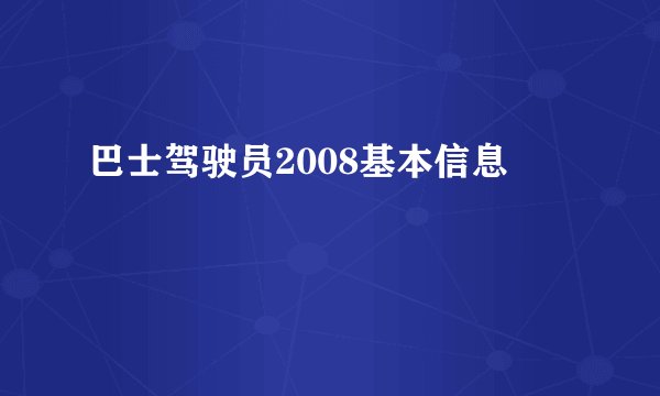巴士驾驶员2008基本信息