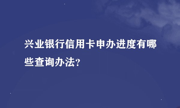 兴业银行信用卡申办进度有哪些查询办法?