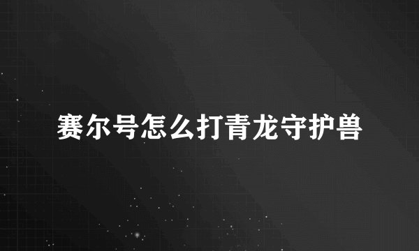 赛尔号怎么打青龙守护兽