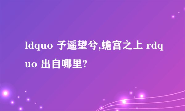 ldquo 予遥望兮,蟾宫之上 rdquo 出自哪里?