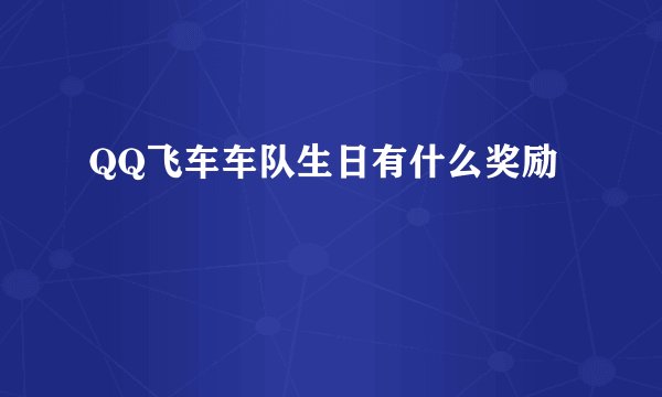 QQ飞车车队生日有什么奖励