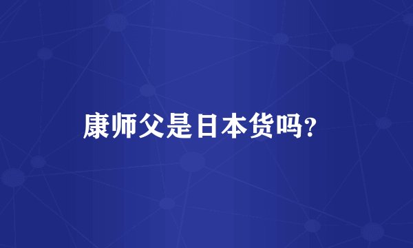 康师父是日本货吗?
