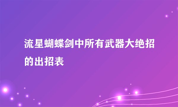 流星蝴蝶剑中所有武器大绝招的出招表