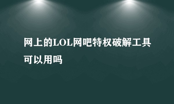 网上的LOL网吧特权破解工具可以用吗