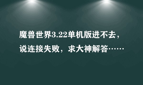 魔兽世界3.22单机版进不去，说连接失败，求大神解答……
