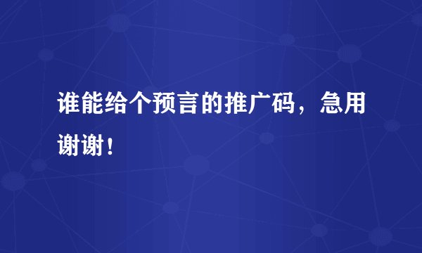 谁能给个预言的推广码，急用谢谢！