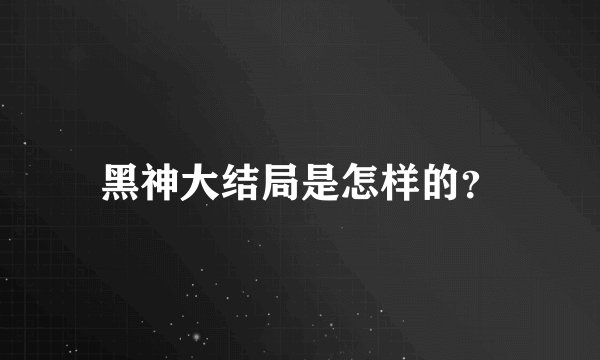 黑神大结局是怎样的？