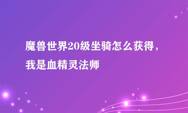 魔兽世界20级坐骑怎么获得，我是血精灵法师