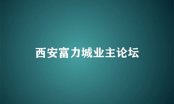 西安富力城业主论坛