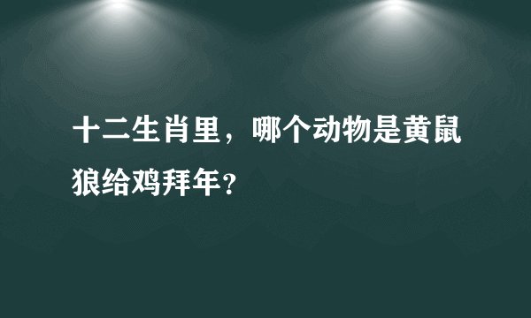 十二生肖里，哪个动物是黄鼠狼给鸡拜年？