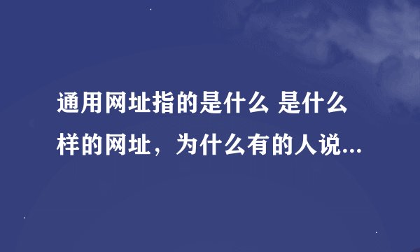 通用网址指的是什么 是什么样的网址,为什么有的人说通用网址是在骗人的
