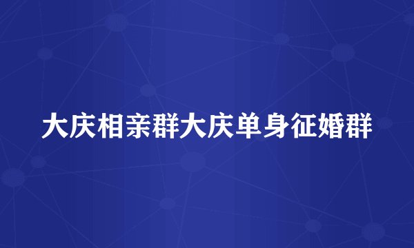 大庆相亲群大庆单身征婚群