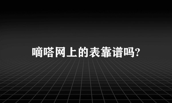 嘀嗒网上的表靠谱吗?