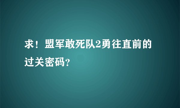 求！盟军敢死队2勇往直前的过关密码？