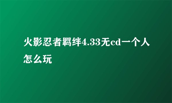 火影忍者羁绊4.33无cd一个人怎么玩