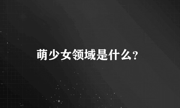 萌少女领域是什么？