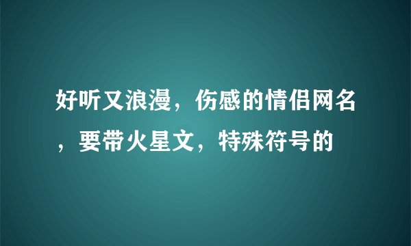 好听又浪漫,伤感的情侣网名,要带火星文,特殊符号的