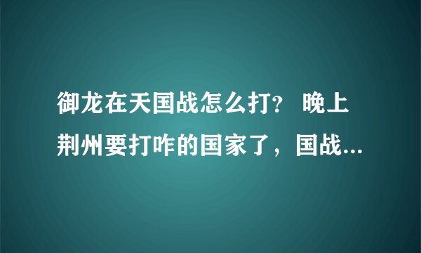 御龙在天国战怎么打？ 晚上荆州要打咋的国家了，国战怎么玩啊，15:30资源争夺怎么玩啊？有什么注意事项吗