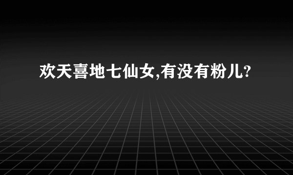 欢天喜地七仙女,有没有粉儿?