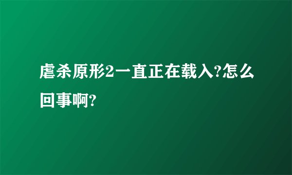 虐杀原形2一直正在载入?怎么回事啊?