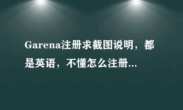Garena注册求截图说明，都是英语，不懂怎么注册 ，谢谢