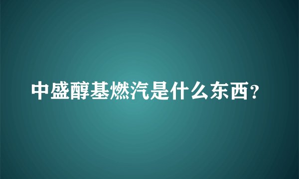 中盛醇基燃汽是什么东西？