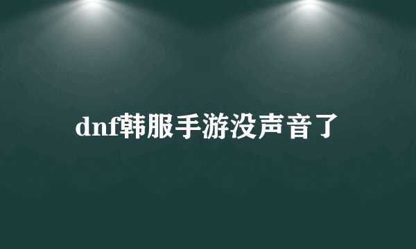 dnf韩服手游没声音了