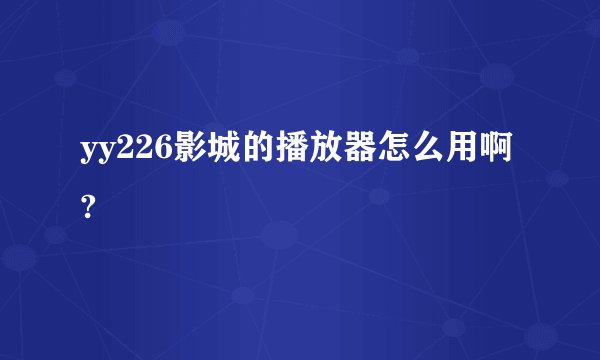 yy226影城的播放器怎么用啊?